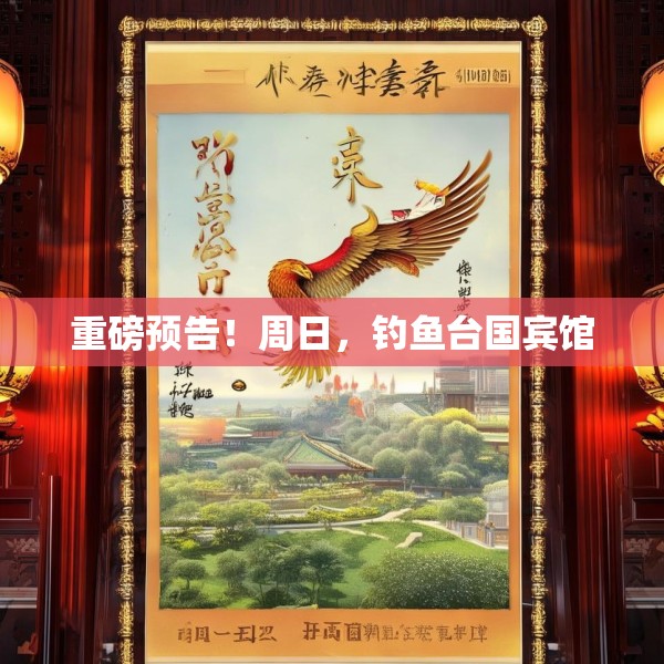 重磅预告！周日，钓鱼台国宾馆