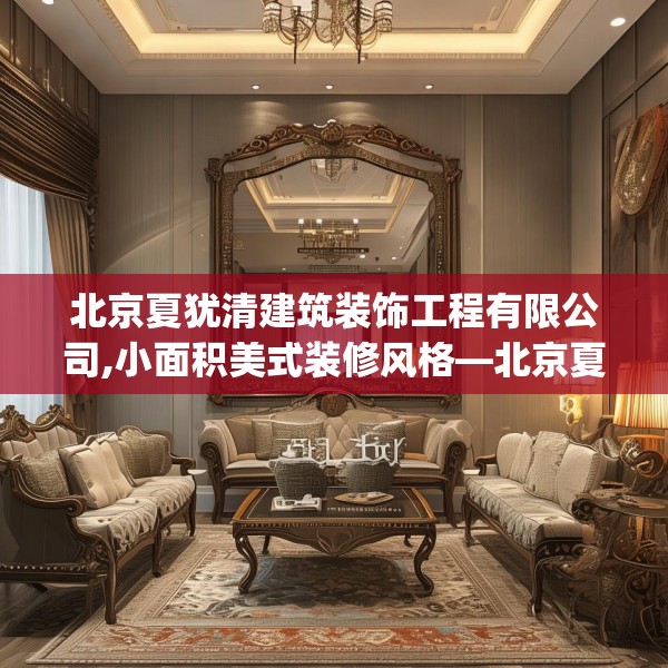 北京夏犹清建筑装饰工程有限公司,小面积美式装修风格—北京夏犹清建筑装饰工程有限公司125.a1b2c5fgy.12bnbn