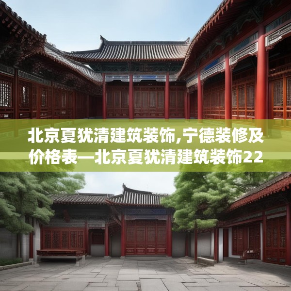 北京夏犹清建筑装饰,宁德装修及价格表—北京夏犹清建筑装饰226.a102b103c106fgy.113sdA