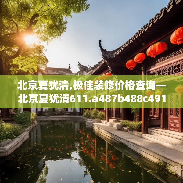 北京夏犹清,极佳装修价格查询—北京夏犹清611.a487b488c491fgy.498bnbn