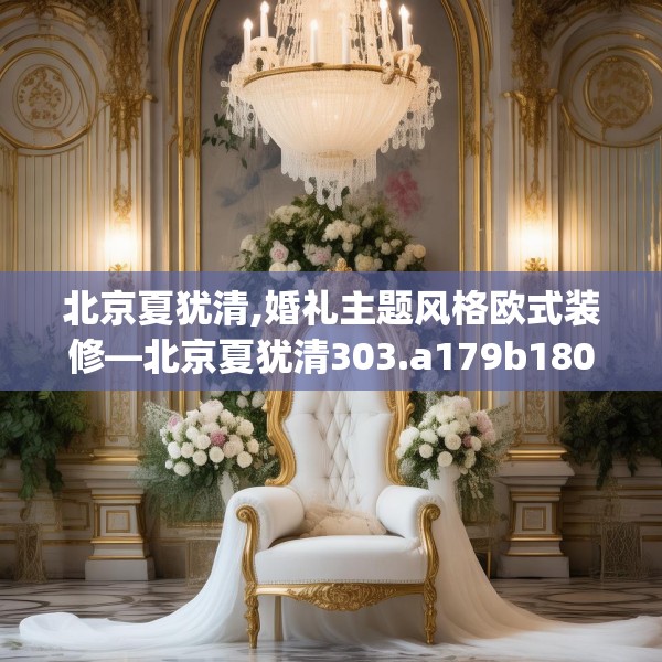 北京夏犹清,婚礼主题风格欧式装修—北京夏犹清303.a179b180c183fgy.190fhsg