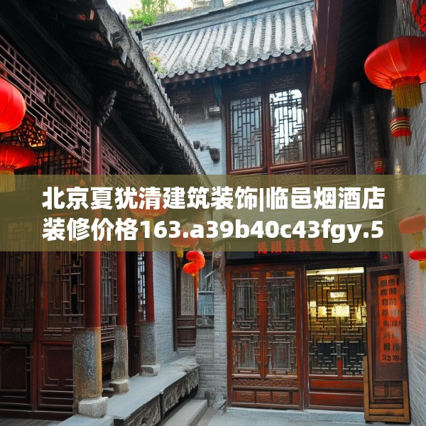 北京夏犹清建筑装饰|临邑烟酒店装修价格163.a39b40c43fgy.50jhhj