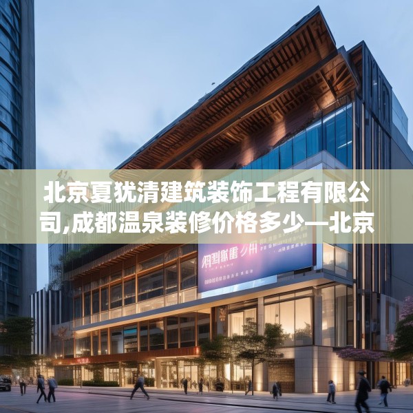 北京夏犹清建筑装饰工程有限公司,成都温泉装修价格多少—北京夏犹清建筑装饰工程有限公司293.a169b170c173fgy.180fds