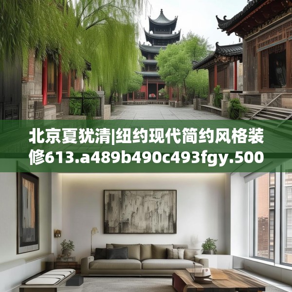 北京夏犹清|纽约现代简约风格装修613.a489b490c493fgy.500jhhj