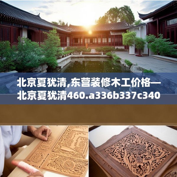 北京夏犹清,东营装修木工价格—北京夏犹清460.a336b337c340fgy.347sdA