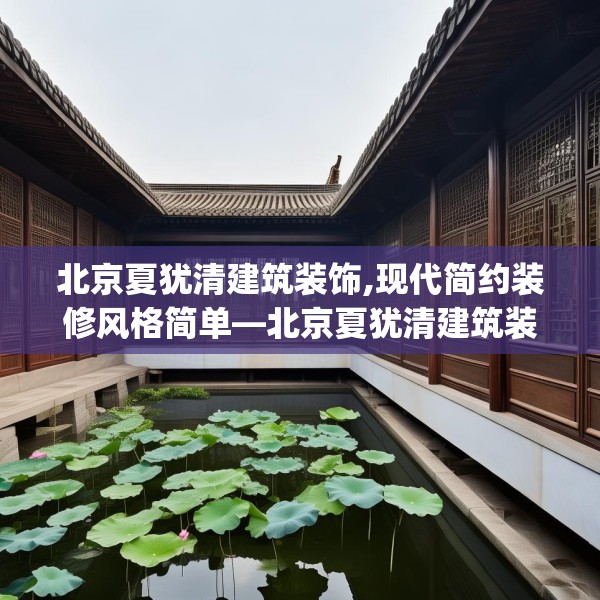 北京夏犹清建筑装饰,现代简约装修风格简单—北京夏犹清建筑装饰307.a183b184c187fgy.194jhhj