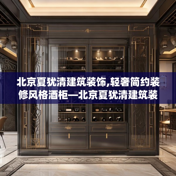 北京夏犹清建筑装饰,轻奢简约装修风格酒柜—北京夏犹清建筑装饰217.a93b94c97fgy.104jhhj