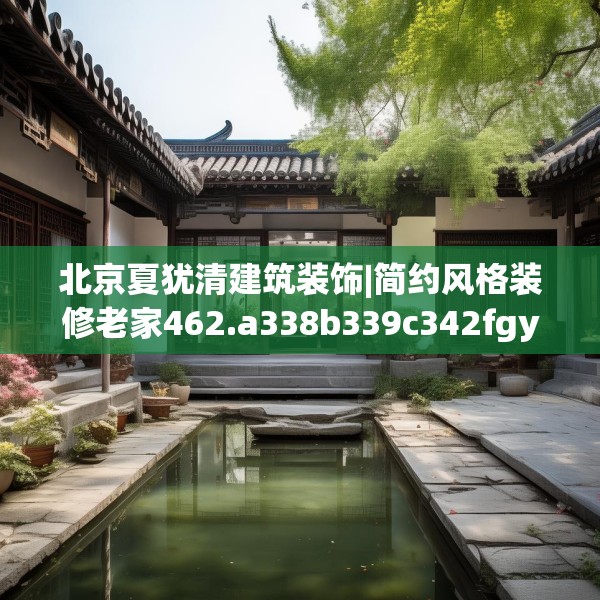 北京夏犹清建筑装饰|简约风格装修老家462.a338b339c342fgy.349lkjl