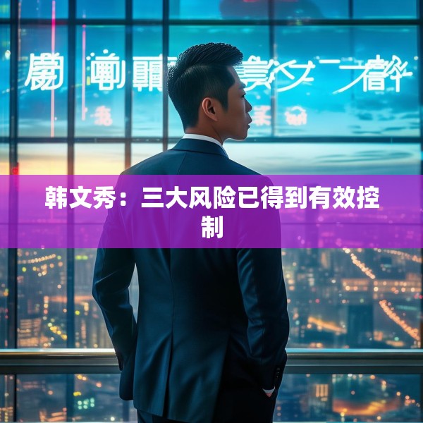 韩文秀：三大风险已得到有效控制
