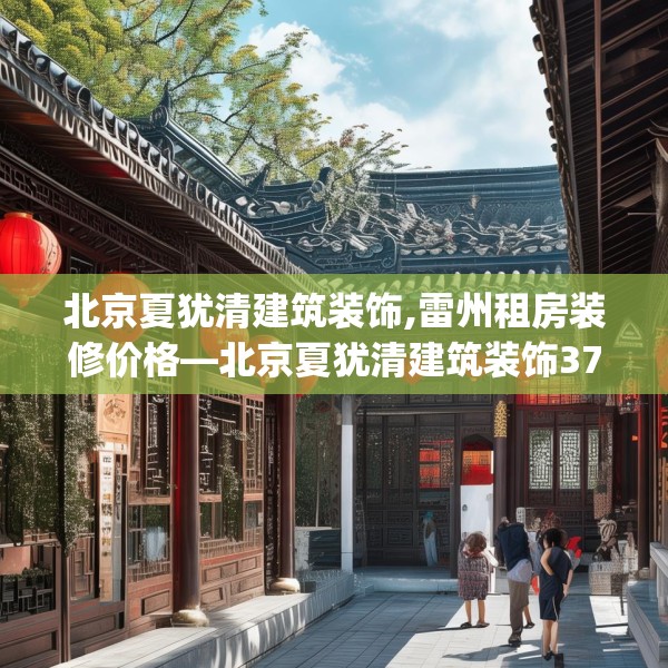 北京夏犹清建筑装饰,雷州租房装修价格—北京夏犹清建筑装饰373.a249b250c253fgy.260poiy