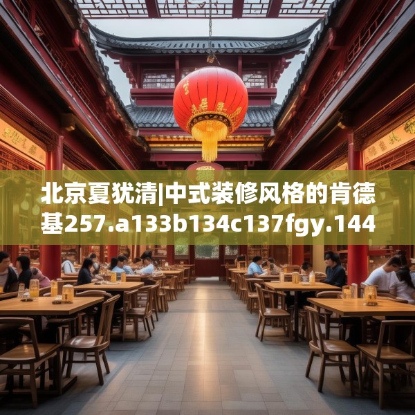 北京夏犹清|中式装修风格的肯德基257.a133b134c137fgy.144fds
