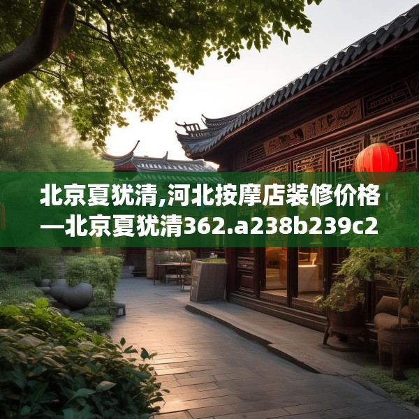 北京夏犹清,河北按摩店装修价格—北京夏犹清362.a238b239c242fgy.24976671