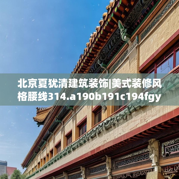 北京夏犹清建筑装饰|美式装修风格腰线314.a190b191c194fgy.201wew