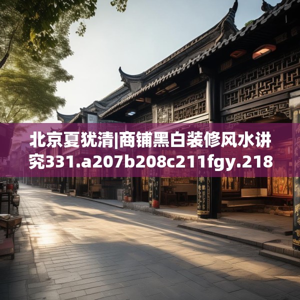北京夏犹清|商铺黑白装修风水讲究331.a207b208c211fgy.218fdsfds