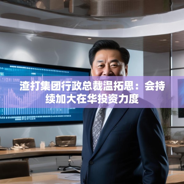 渣打集团行政总裁温拓思：会持续加大在华投资力度