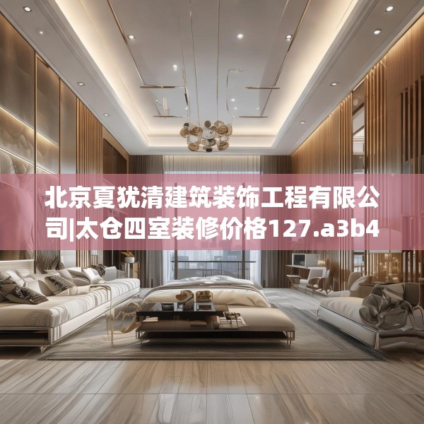 北京夏犹清建筑装饰工程有限公司|太仓四室装修价格127.a3b4c7fgy.14jhhj