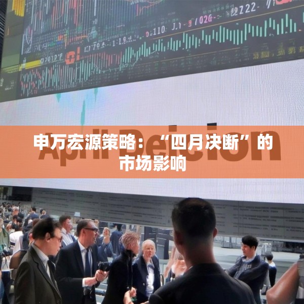 申万宏源策略：“四月决断”的市场影响