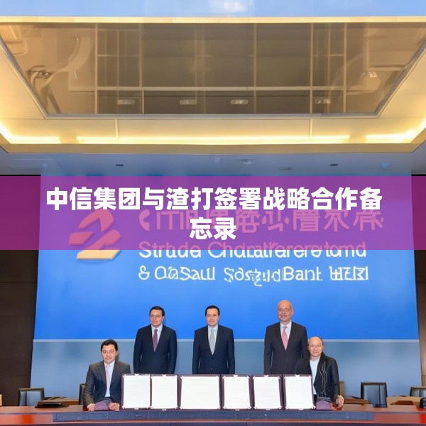 中信集团与渣打签署战略合作备忘录
