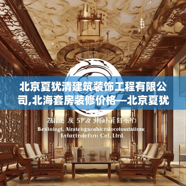北京夏犹清建筑装饰工程有限公司,北海套房装修价格—北京夏犹清建筑装饰工程有限公司595.a471b472c475fgy.482jhhj