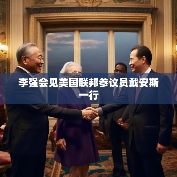 李强会见美国联邦参议员戴安斯一行