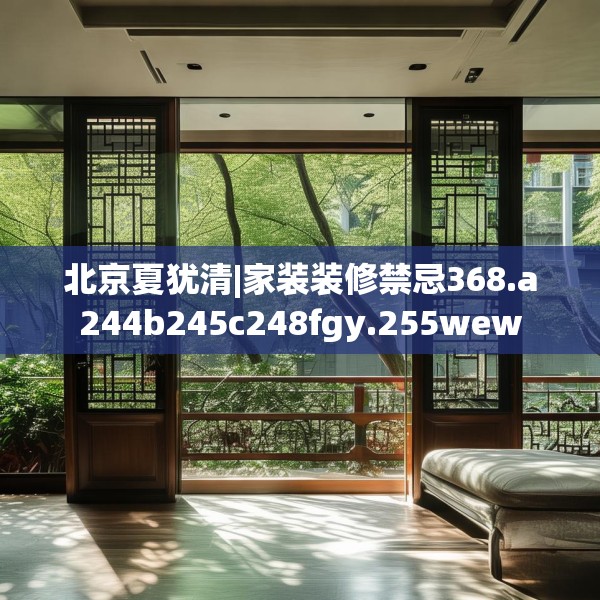 北京夏犹清|家装装修禁忌368.a244b245c248fgy.255wew