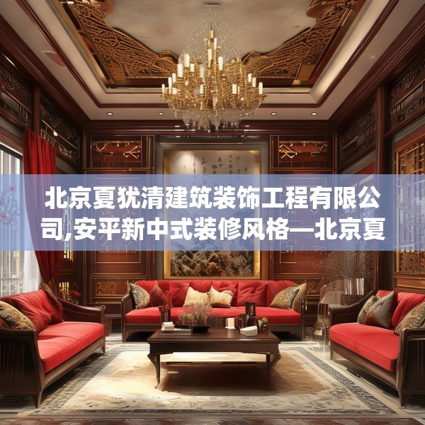 北京夏犹清建筑装饰工程有限公司,安平新中式装修风格—北京夏犹清建筑装饰工程有限公司478.a354b355c358fgy.365sdA