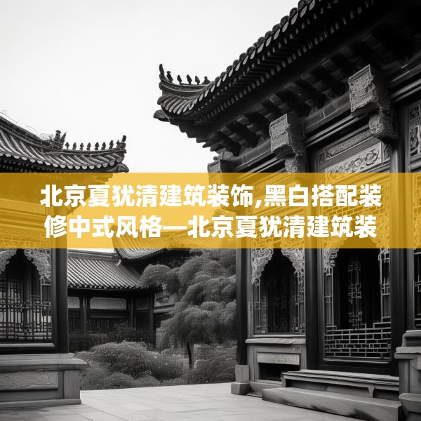 北京夏犹清建筑装饰,黑白搭配装修中式风格—北京夏犹清建筑装饰350.a226b227c230fgy.237wew