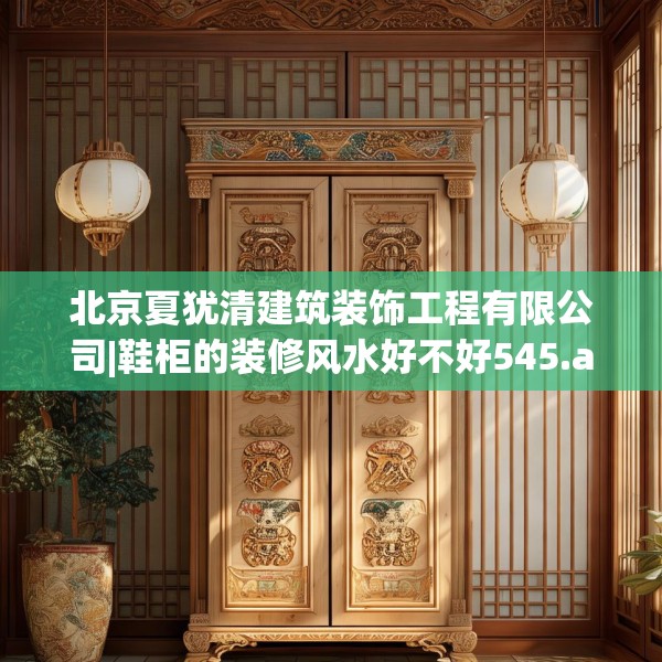 北京夏犹清建筑装饰工程有限公司|鞋柜的装修风水好不好545.a421b422c425fgy.432fds