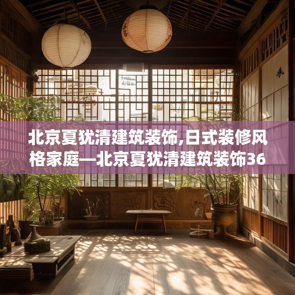 北京夏犹清建筑装饰,日式装修风格家庭—北京夏犹清建筑装饰361.a237b238c241fgy.248jhhj