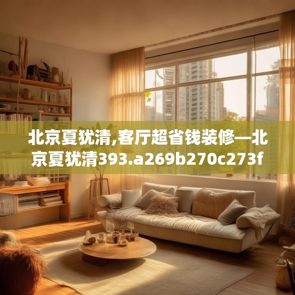 北京夏犹清,客厅超省钱装修—北京夏犹清393.a269b270c273fgy.280fhsg