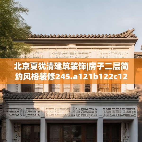北京夏犹清建筑装饰|房子二层简约风格装修245.a121b122c125fgy.132cvcx
