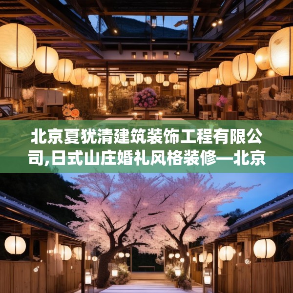 北京夏犹清建筑装饰工程有限公司,日式山庄婚礼风格装修—北京夏犹清建筑装饰工程有限公司345.a221b222c225fgy.232uyk