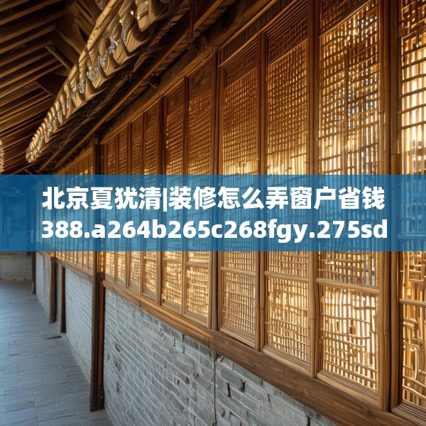北京夏犹清|装修怎么弄窗户省钱388.a264b265c268fgy.275sdA