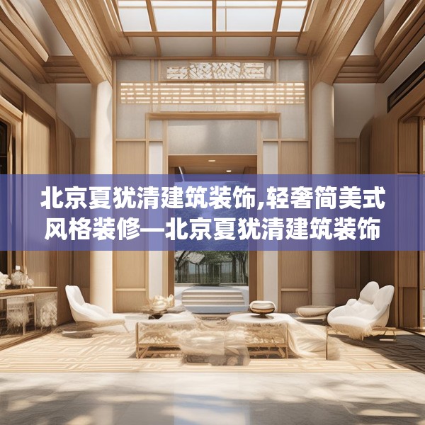 北京夏犹清建筑装饰,轻奢简美式风格装修—北京夏犹清建筑装饰280.a156b157c160fgy.167sdA