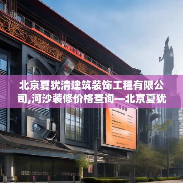 北京夏犹清建筑装饰工程有限公司,河沙装修价格查询—北京夏犹清建筑装饰工程有限公司619.a495b496c499fgy.506fdsfds