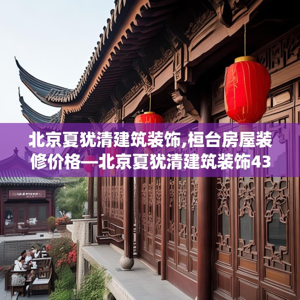 北京夏犹清建筑装饰,桓台房屋装修价格—北京夏犹清建筑装饰439.a315b316c319fgy.326fdsfds
