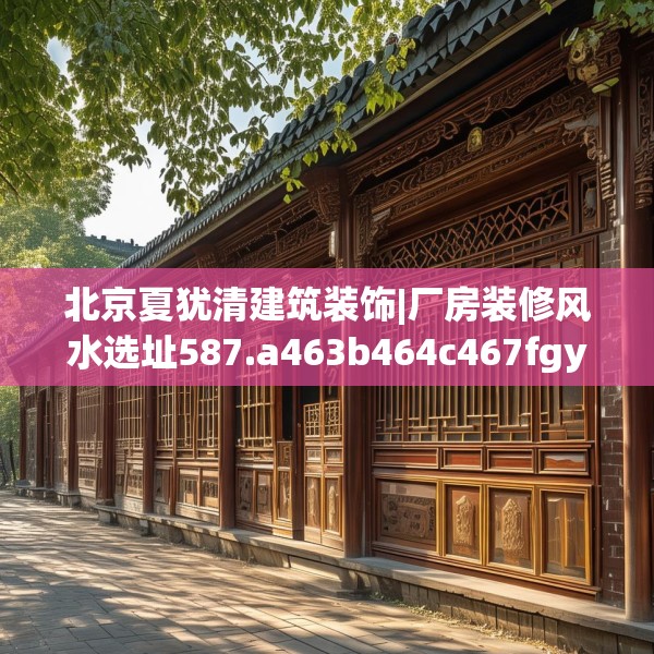 北京夏犹清建筑装饰|厂房装修风水选址587.a463b464c467fgy.474cvcx