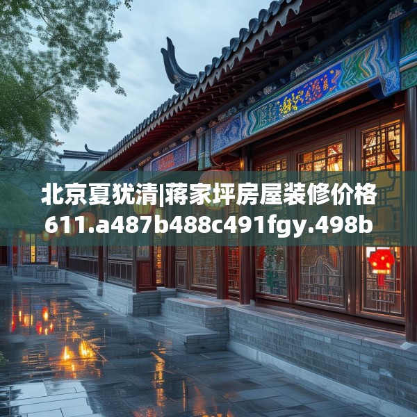 北京夏犹清|蒋家坪房屋装修价格611.a487b488c491fgy.498bnbn