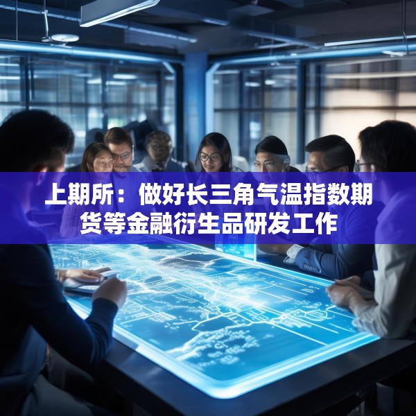 上期所：做好长三角气温指数期货等金融衍生品研发工作