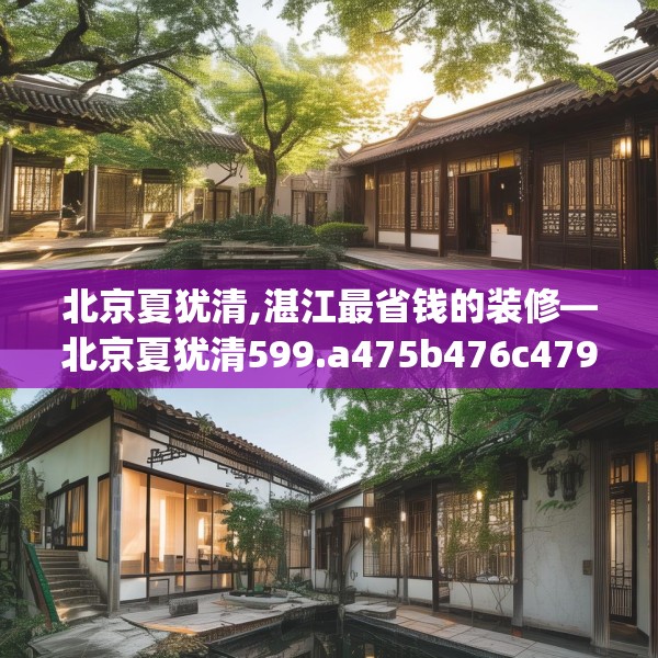 北京夏犹清,湛江最省钱的装修—北京夏犹清599.a475b476c479fgy.486fds
