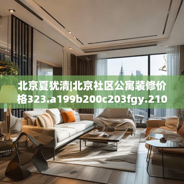 北京夏犹清|北京社区公寓装修价格323.a199b200c203fgy.210bnbn