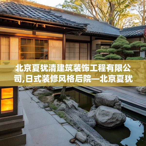 北京夏犹清建筑装饰工程有限公司,日式装修风格后院—北京夏犹清建筑装饰工程有限公司375.a251b252c255fgy.262fhsg