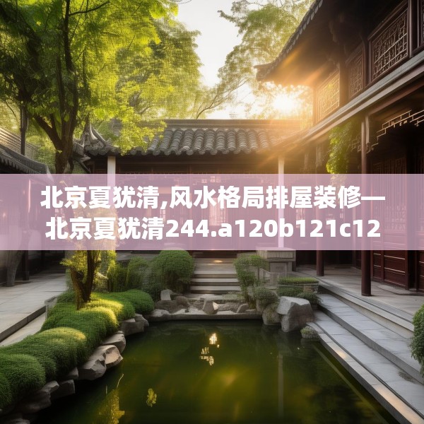 北京夏犹清,风水格局排屋装修—北京夏犹清244.a120b121c124fgy.131sdA