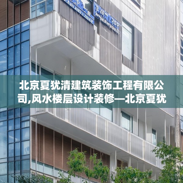 北京夏犹清建筑装饰工程有限公司,风水楼层设计装修—北京夏犹清建筑装饰工程有限公司513.a389b390c393fgy.400fghfd