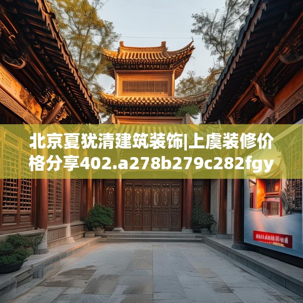 北京夏犹清建筑装饰|上虞装修价格分享402.a278b279c282fgy.289dsfds