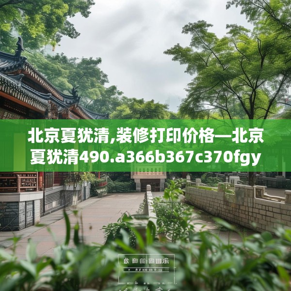 北京夏犹清,装修打印价格—北京夏犹清490.a366b367c370fgy.377htyj