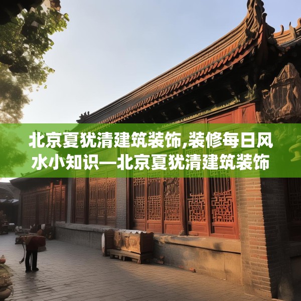 北京夏犹清建筑装饰,装修每日风水小知识—北京夏犹清建筑装饰188.a64b65c68fgy.75wew