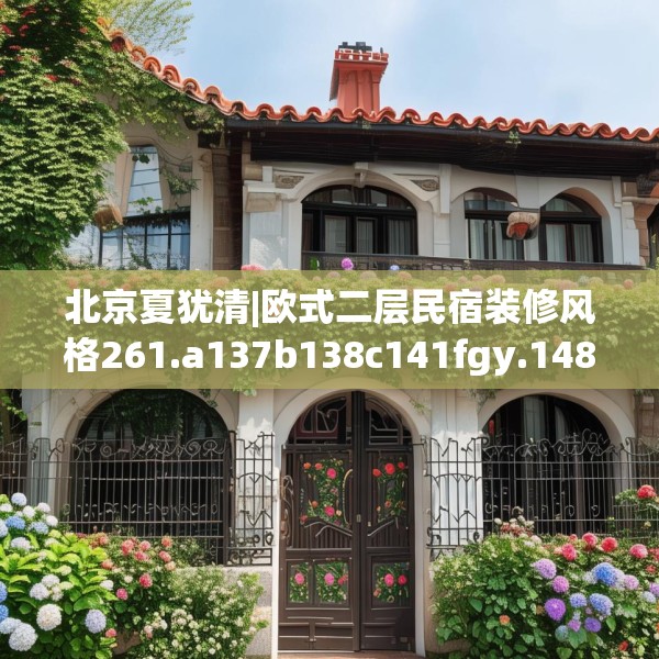 北京夏犹清|欧式二层民宿装修风格261.a137b138c141fgy.148fghfd