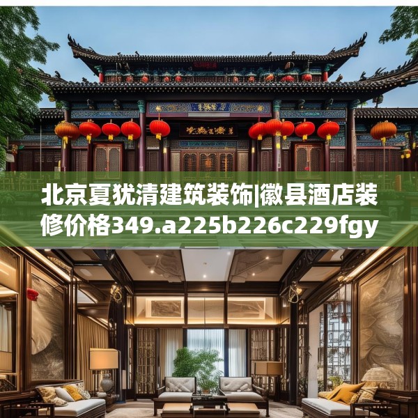 北京夏犹清建筑装饰|徽县酒店装修价格349.a225b226c229fgy.236fdsfds
