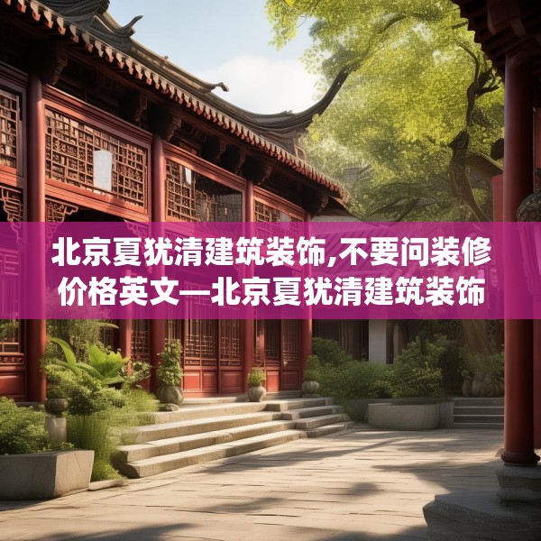 北京夏犹清建筑装饰,不要问装修价格英文—北京夏犹清建筑装饰228.a104b105c108fgy.115lkjl
